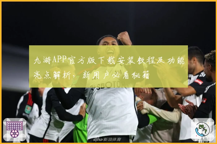 九游APP官方版下载安装教程及功能亮点解析,新用户必看秘籍