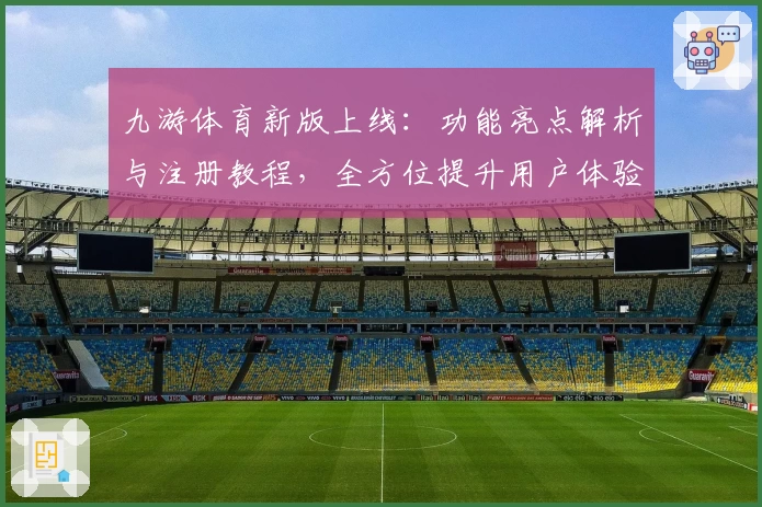 九游体育新版上线：功能亮点解析与注册教程，全方位提升用户体验