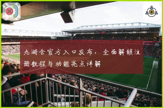 九游会官方入口发布,全面解锁注册教程与功能亮点详解
