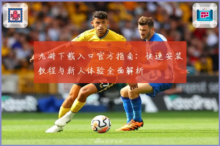 九游下载入口官方指南:快速安装教程与新人体验全面解析