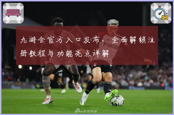 九游会官方入口发布,全面解锁注册教程与功能亮点详解