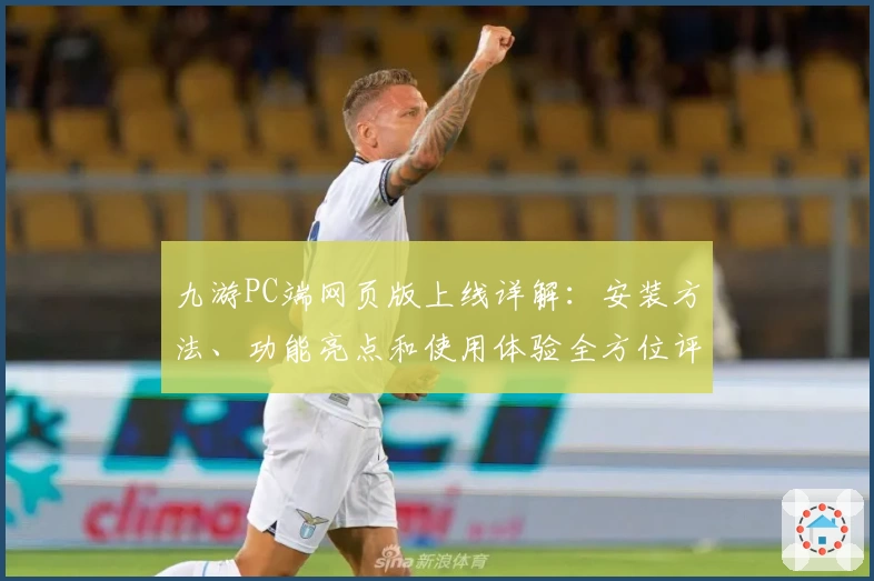 九游PC端网页版上线详解：安装方法、功能亮点和使用体验全方位评测