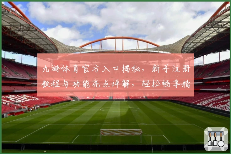 九游体育官方入口揭秘，新手注册教程与功能亮点详解，轻松畅享精彩赛事