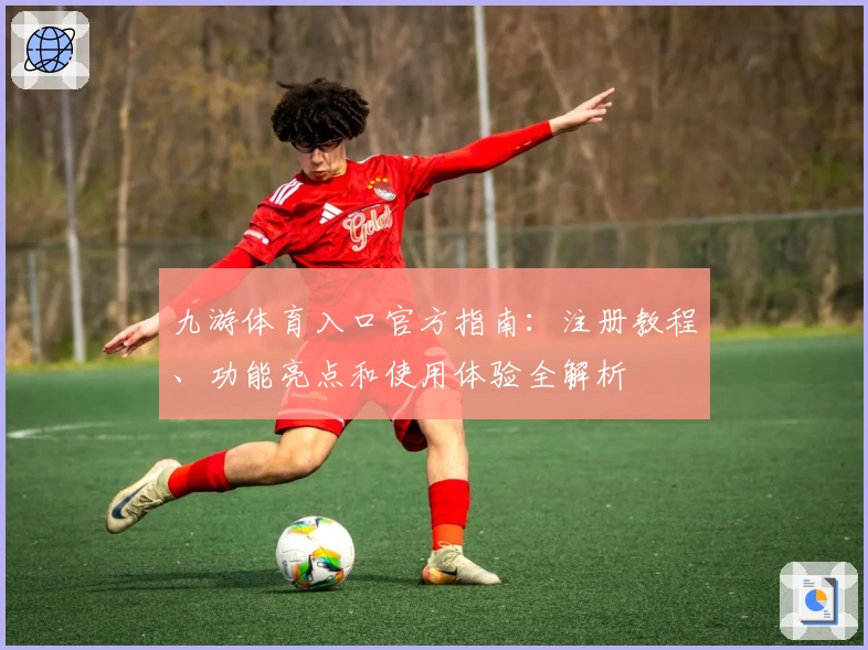 九游体育入口官方指南：注册教程、功能亮点和使用体验全解析