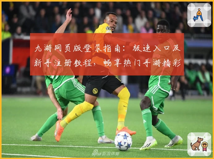九游网页版登录指南：极速入口及新手注册教程，畅享热门手游精彩体验