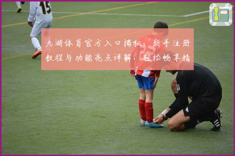 九游体育官方入口揭秘，新手注册教程与功能亮点详解，轻松畅享精彩赛事