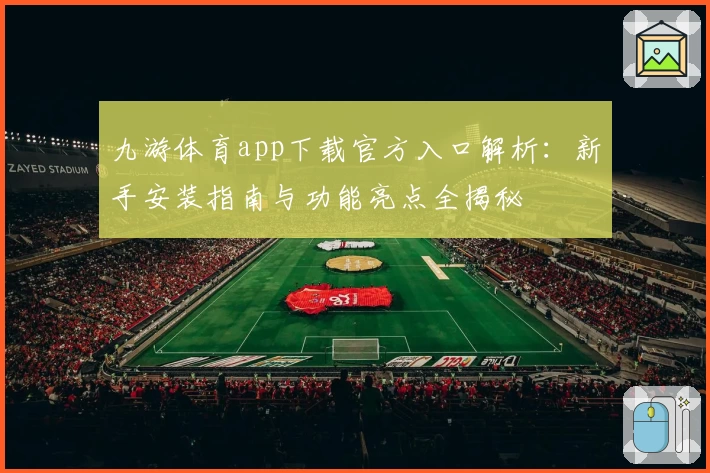 九游体育app下载官方入口解析：新手安装指南与功能亮点全揭秘