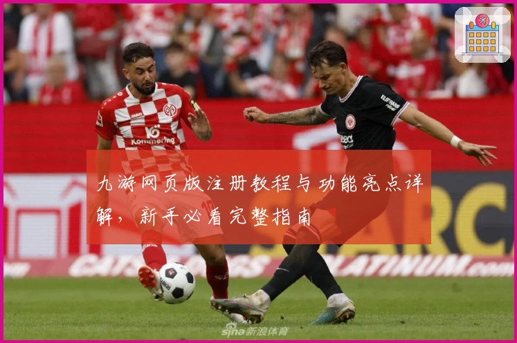 九游网页版注册教程与功能亮点详解，新手必看完整指南