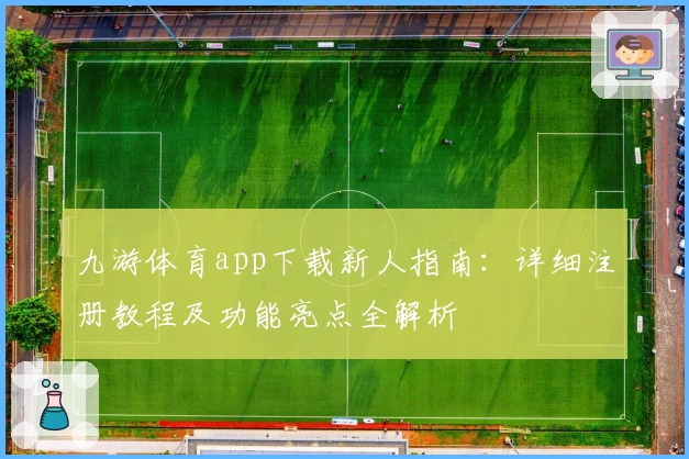 九游体育app下载新人指南：详细注册教程及功能亮点全解析