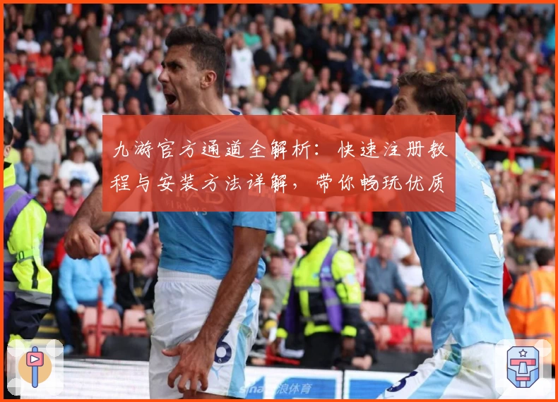 九游官方通道全解析：快速注册教程与安装方法详解，带你畅玩优质手游平台