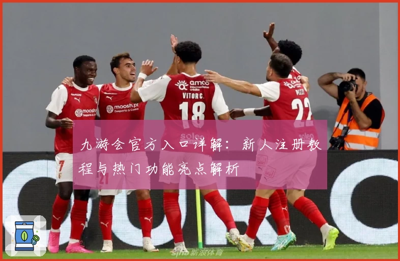 九游会官方入口详解：新人注册教程与热门功能亮点解析