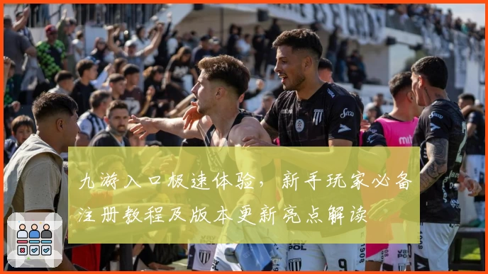 九游入口极速体验，新手玩家必备注册教程及版本更新亮点解读