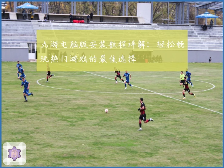 九游电脑版安装教程详解：轻松畅玩热门游戏的最佳选择