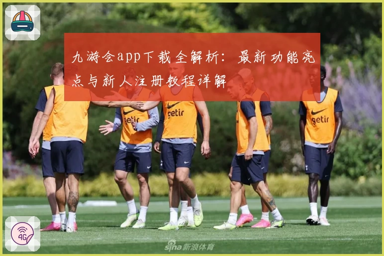 九游会app下载全解析：最新功能亮点与新人注册教程详解