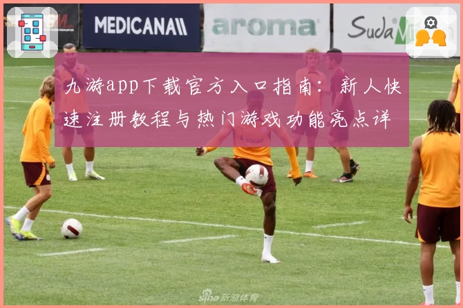 九游app下载官方入口指南：新人快速注册教程与热门游戏功能亮点详解