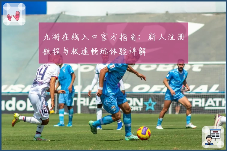 九游在线入口官方指南：新人注册教程与极速畅玩体验详解