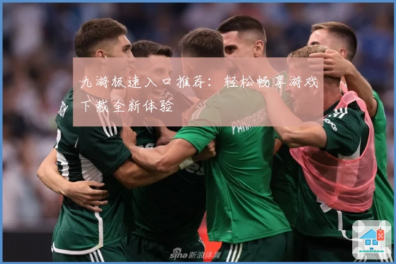 九游极速入口推荐：轻松畅享游戏下载全新体验