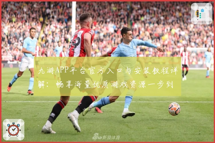 九游APP平台官方入口与安装教程详解：畅享海量优质游戏资源一步到位