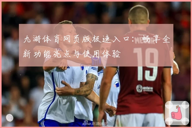 九游体育网页版极速入口：畅享全新功能亮点与使用体验