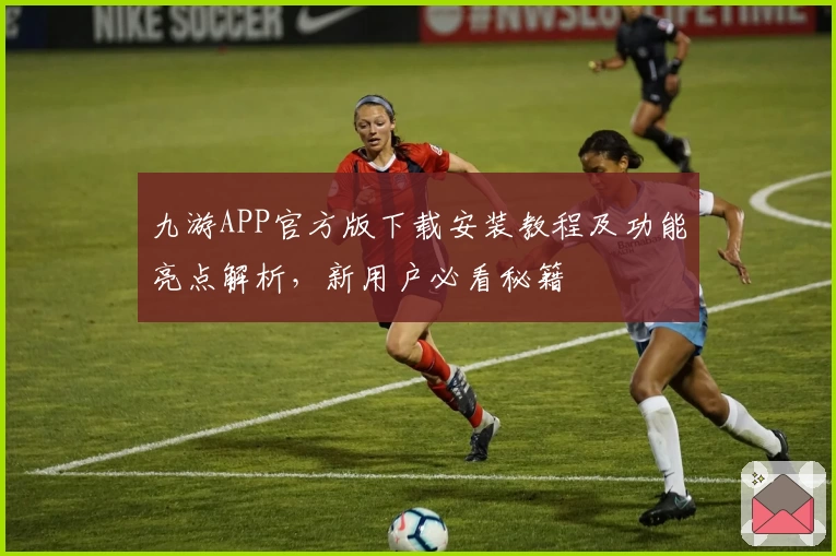 九游APP官方版下载安装教程及功能亮点解析，新用户必看秘籍
