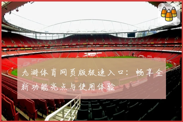 九游体育网页版极速入口：畅享全新功能亮点与使用体验