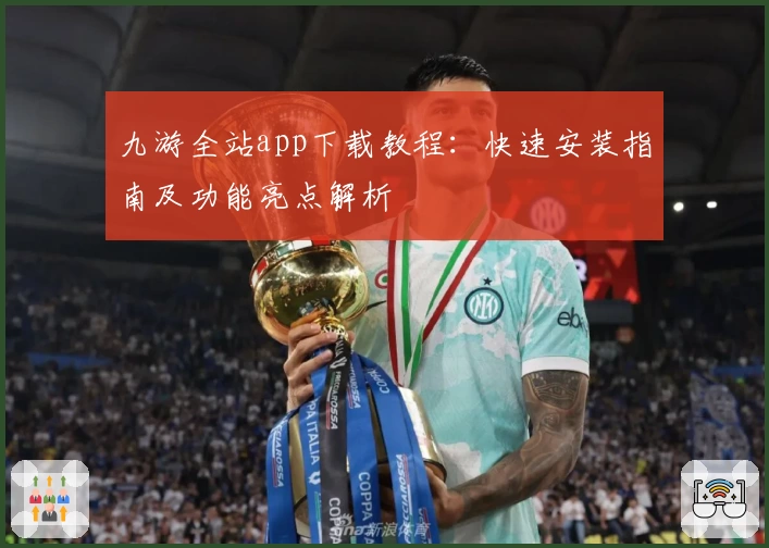 九游全站app下载教程：快速安装指南及功能亮点解析