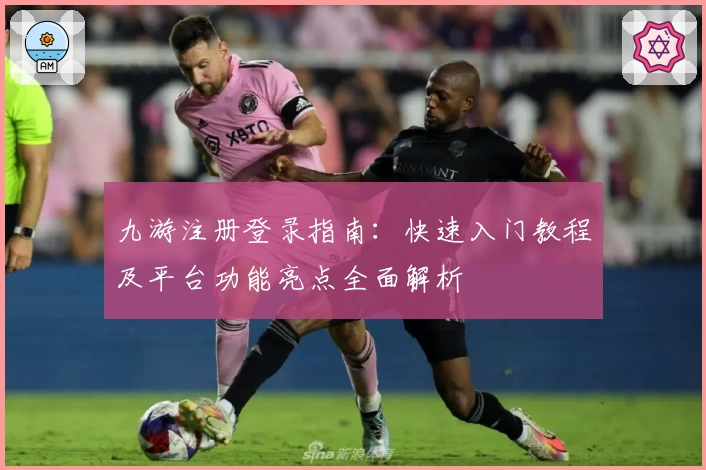 九游注册登录指南：快速入门教程及平台功能亮点全面解析