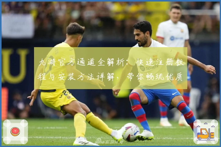九游官方通道全解析：快速注册教程与安装方法详解，带你畅玩优质手游平台