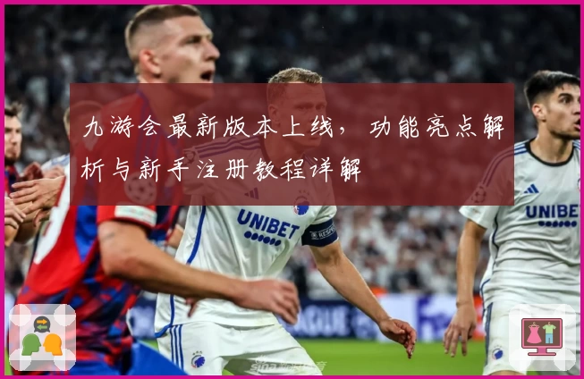 九游会最新版本上线，功能亮点解析与新手注册教程详解
